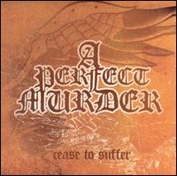 Check out lyrics of A Perfect Murder's album Cease To Suffer